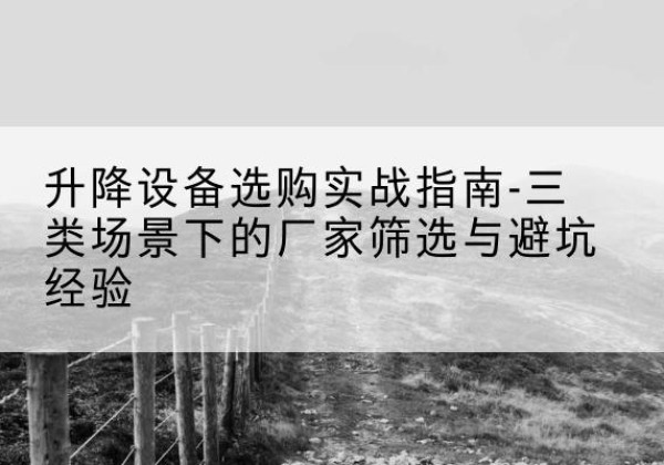 桦川移动式升降机厂家推荐-升降设备选购实战指南-三类场景下的厂家筛选与避坑经验