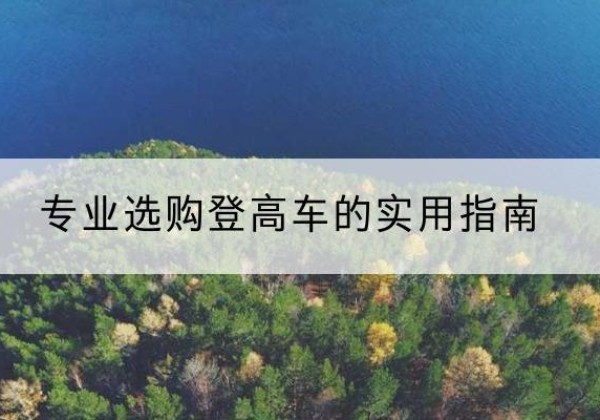 桦川电动登高车厂家推荐-专业选购登高车的实用指南