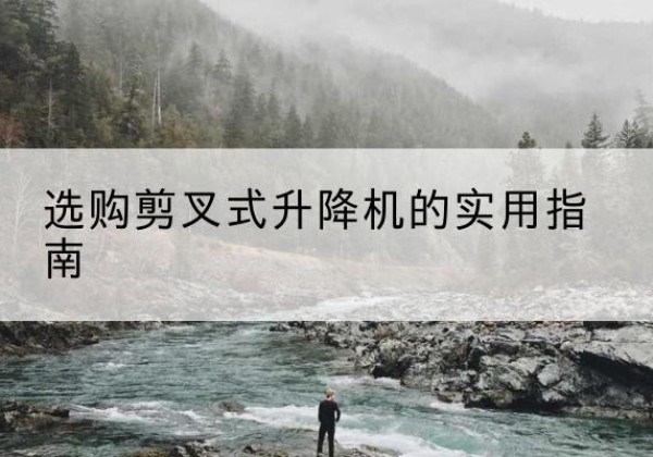 桦川剪叉式升降机怎么选-选购剪叉式升降机的实用指南