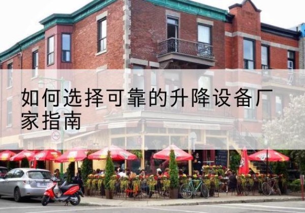 桦川电动升降机厂家-如何选择可靠的升降设备厂家指南